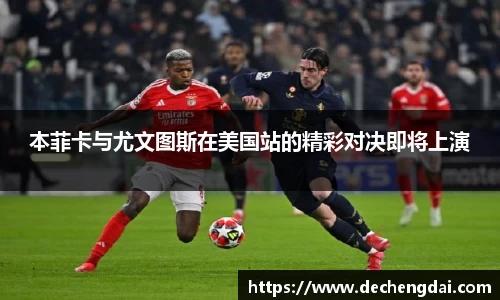 本菲卡与尤文图斯在美国站的精彩对决即将上演