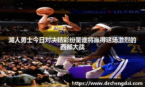 湖人勇士今日对决精彩纷呈谁将赢得这场激烈的西部大战