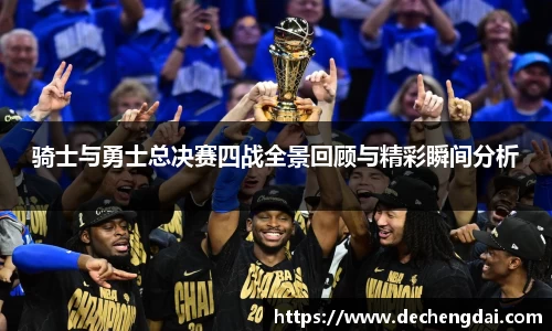 骑士与勇士总决赛四战全景回顾与精彩瞬间分析